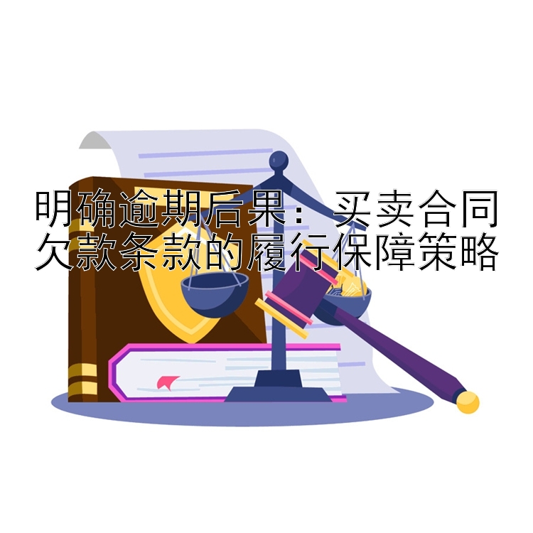 明确逾期后果：买卖合同欠款条款的履行保障策略