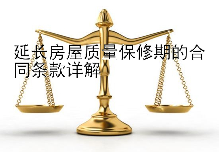 延长房屋质量保修期的合同条款详解