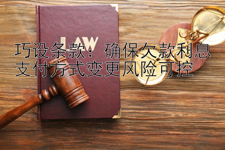 巧设条款：确保欠款利息支付方式变更风险可控