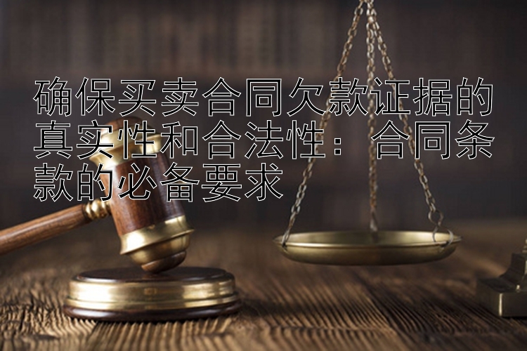 确保买卖合同欠款证据的真实性和合法性：合同条款的必备要求