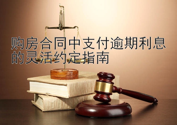 购房合同中支付逾期利息的灵活约定指南