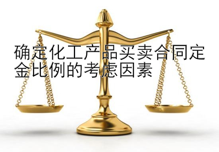 确定化工产品买卖合同定金比例的考虑因素