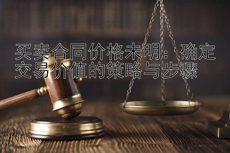 买卖合同价格未明：确定交易价值的策略与步骤