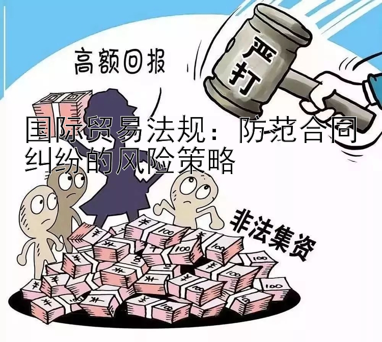 国际贸易法规：防范合同纠纷的风险策略