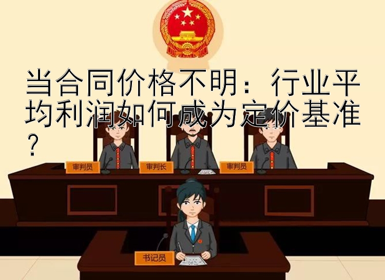 当合同价格不明：行业平均利润如何成为定价基准？