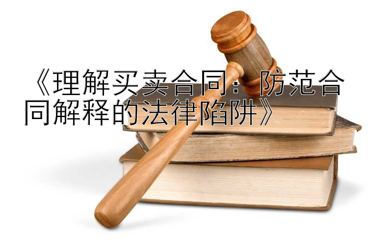 《理解买卖合同：防范合同解释的法律陷阱》