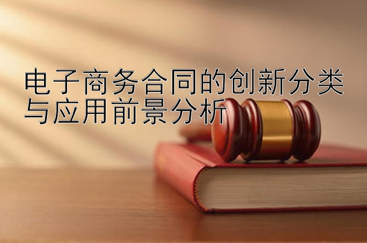 电子商务合同的创新分类与应用前景分析