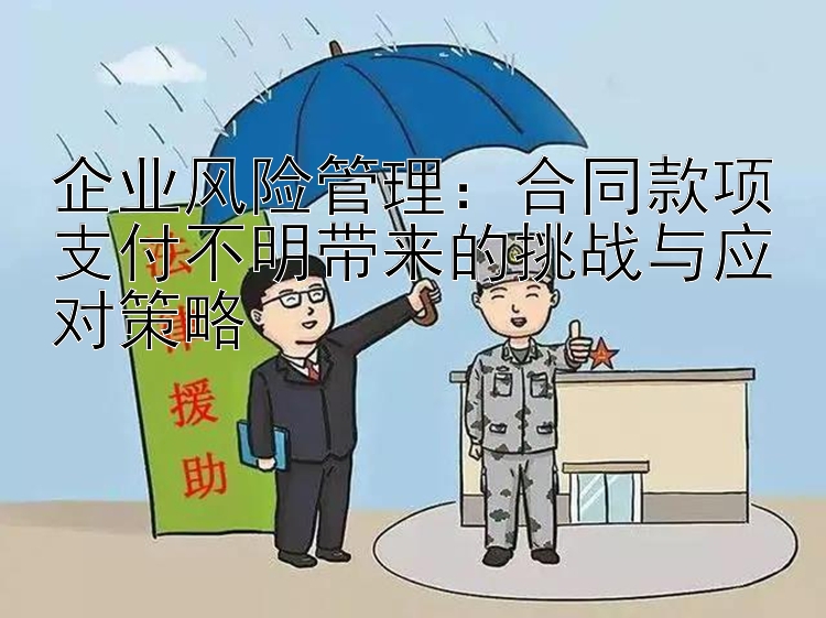 企业风险管理：合同款项支付不明带来的挑战与应对策略