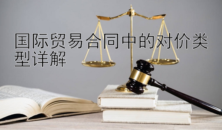 国际贸易合同中的对价类型详解