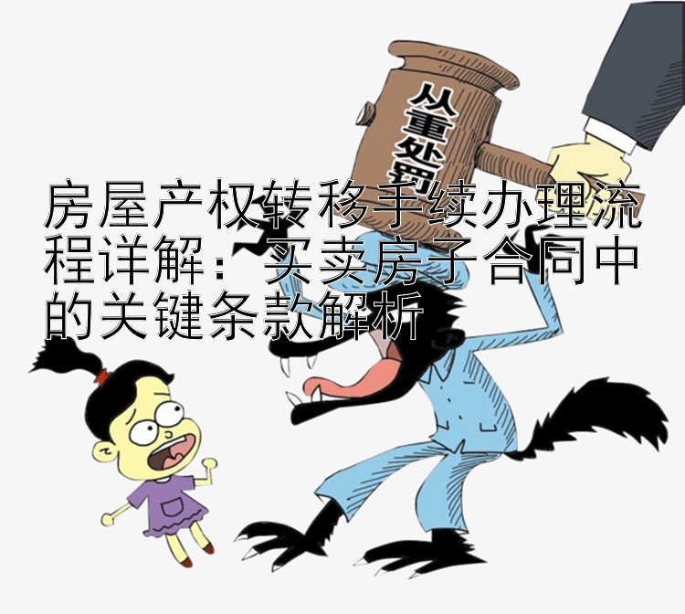 房屋产权转移手续办理流程详解：买卖房子合同中的关键条款解析