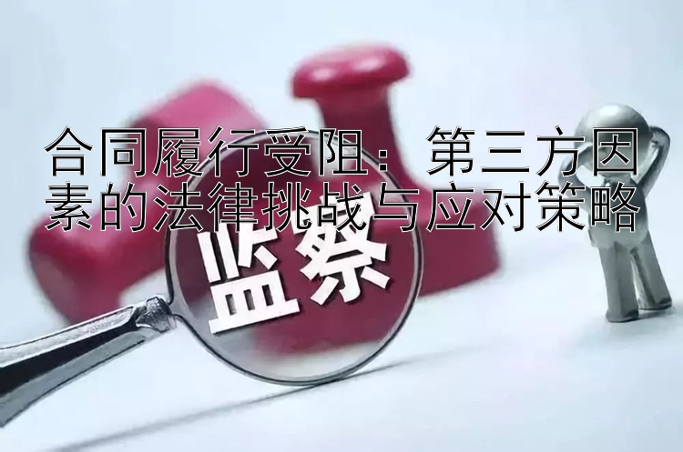 合同履行受阻：第三方因素的法律挑战与应对策略