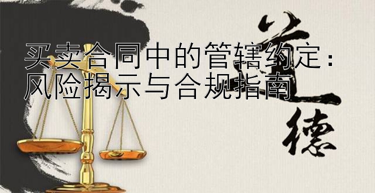 买卖合同中的管辖约定：风险揭示与合规指南