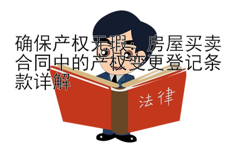 确保产权无瑕：房屋买卖合同中的产权变更登记条款详解