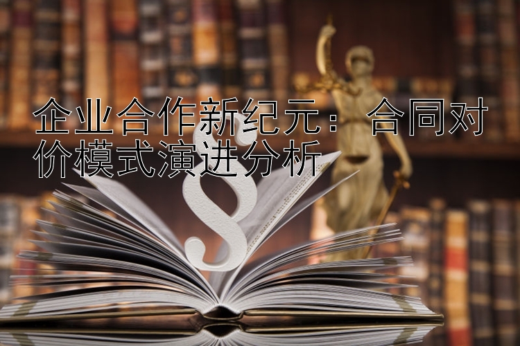 企业合作新纪元：合同对价模式演进分析