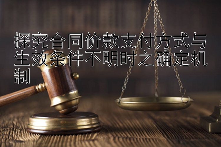 探究合同价款支付方式与生效条件不明时之确定机制