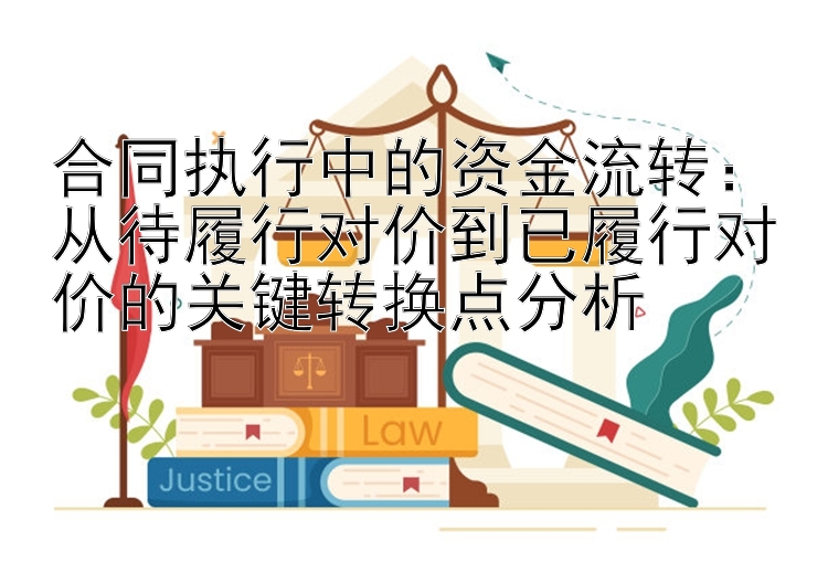 合同执行中的资金流转：从待履行对价到已履行对价的关键转换点分析