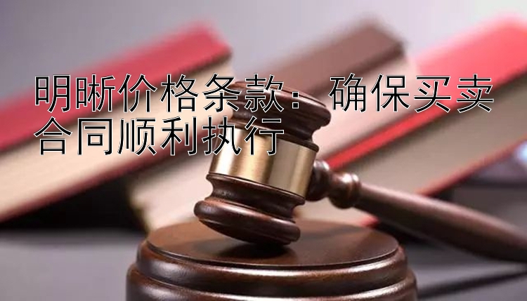 明晰价格条款：确保买卖合同顺利执行