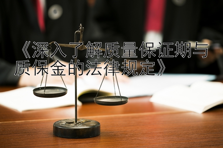 《深入了解质量保证期与质保金的法律规定》