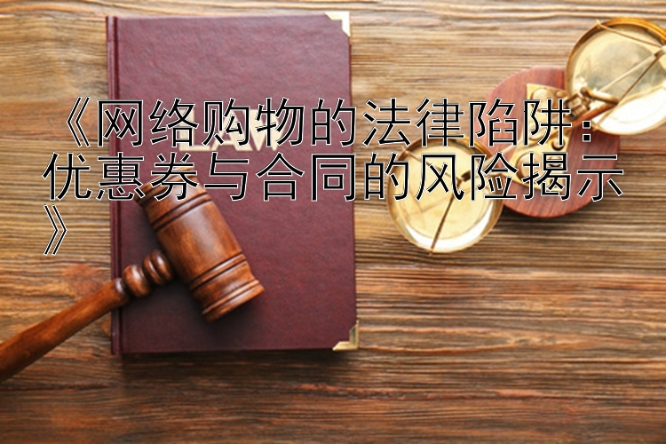 《网络购物的法律陷阱：优惠券与合同的风险揭示》