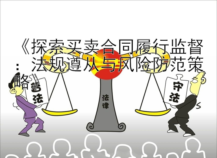 《探索买卖合同履行监督：法规遵从与风险防范策略》