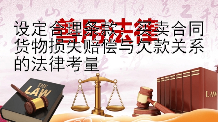 设定合理条款：买卖合同货物损失赔偿与欠款关系的法律考量