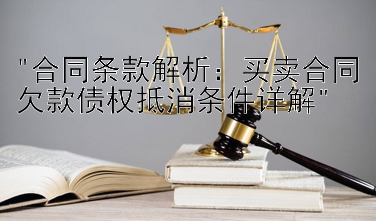 合同条款解析：买卖合同欠款债权抵消条件详解