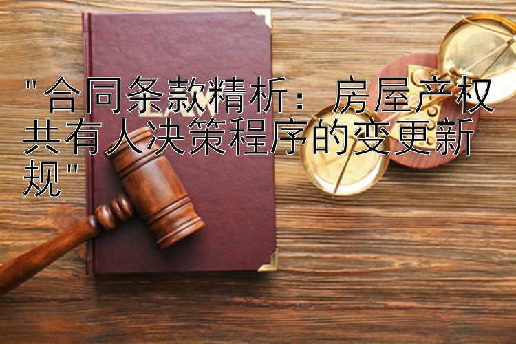 合同条款精析：房屋产权共有人决策程序的变更新规