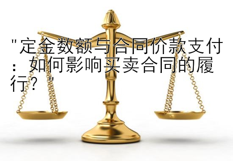 定金数额与合同价款支付：如何影响买卖合同的履行？