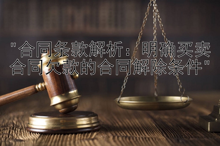 合同条款解析：明确买卖合同欠款的合同解除条件