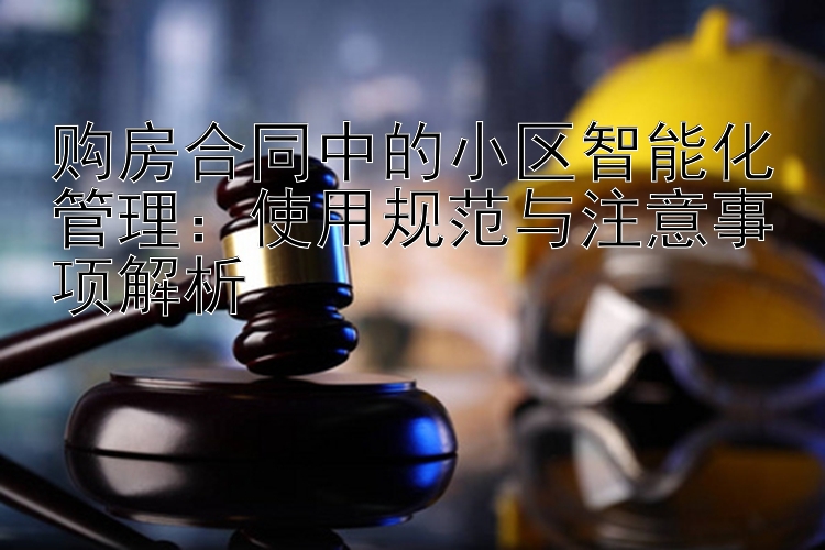 购房合同中的小区智能化管理：使用规范与注意事项解析