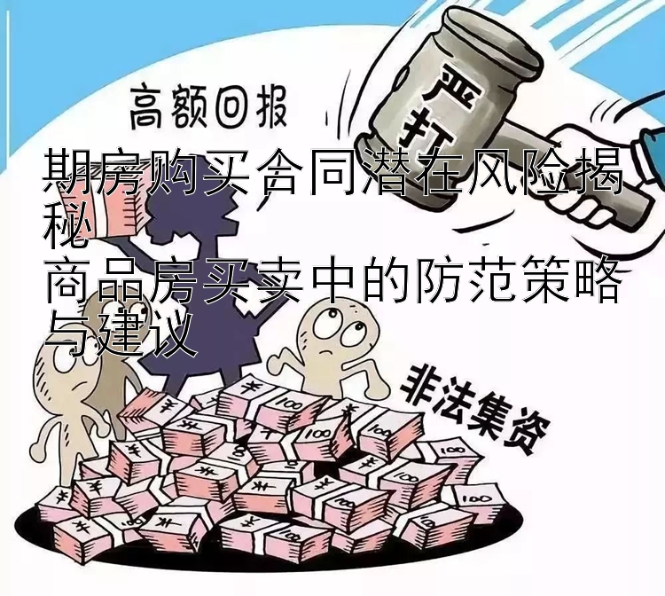 期房购买合同潜在风险揭秘  
商品房买卖中的防范策略与建议