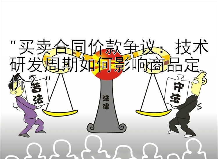 买卖合同价款争议：技术研发周期如何影响商品定价？