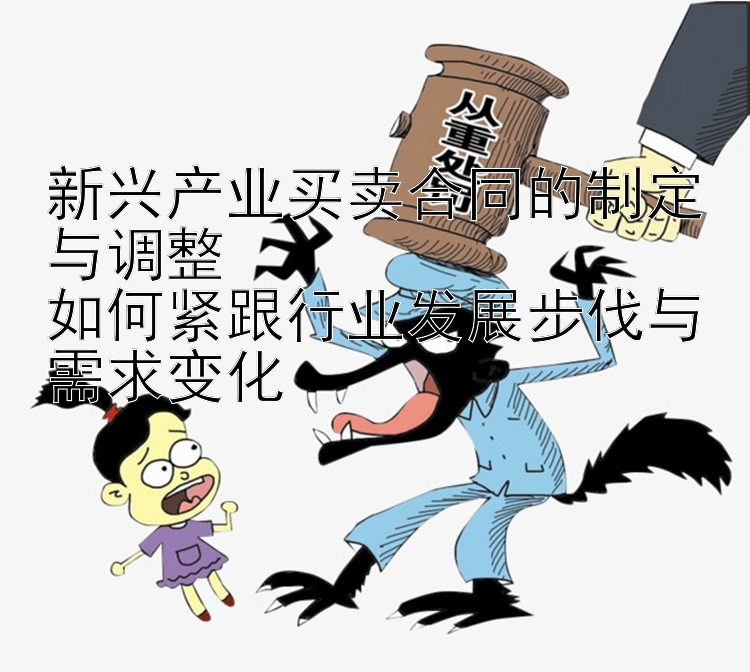 新兴产业买卖合同的制定与调整  
如何紧跟行业发展步伐与需求变化