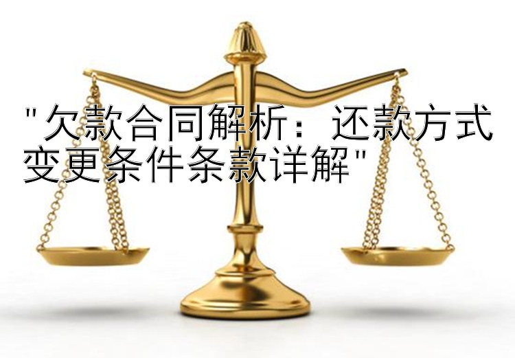 欠款合同解析：还款方式变更条件条款详解