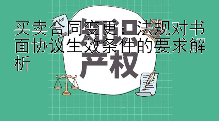 买卖合同变更：法规对书面协议生效条件的要求解析