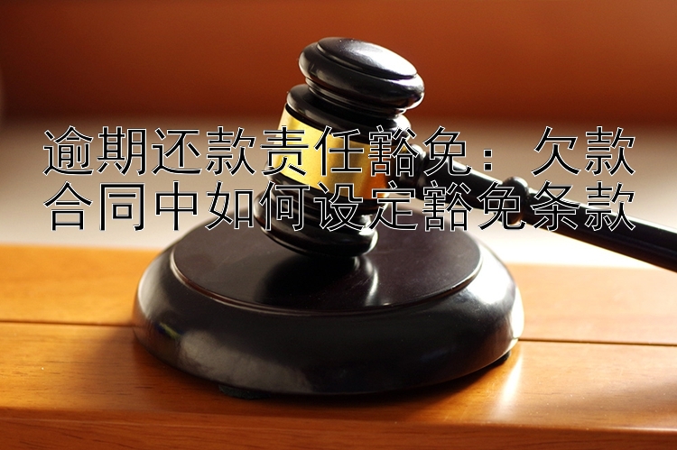 逾期还款责任豁免：欠款合同中如何设定豁免条款