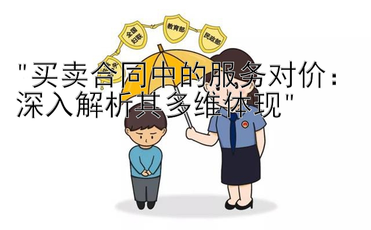 买卖合同中的服务对价：深入解析其多维体现