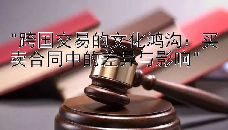 跨国交易的文化鸿沟：买卖合同中的差异与影响