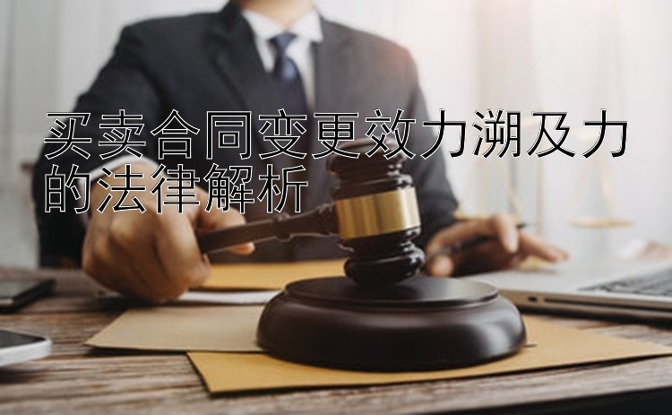 买卖合同变更效力溯及力的法律解析