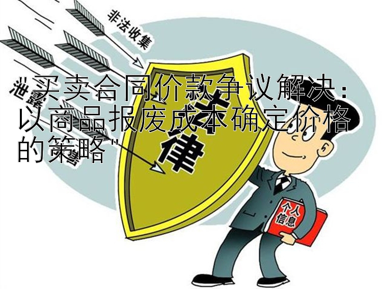 买卖合同价款争议解决：以商品报废成本确定价格的策略