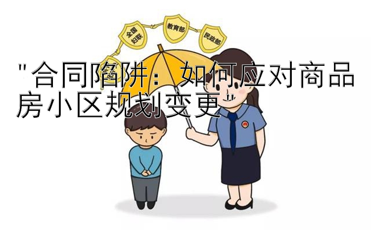 合同陷阱：如何应对商品房小区规划变更