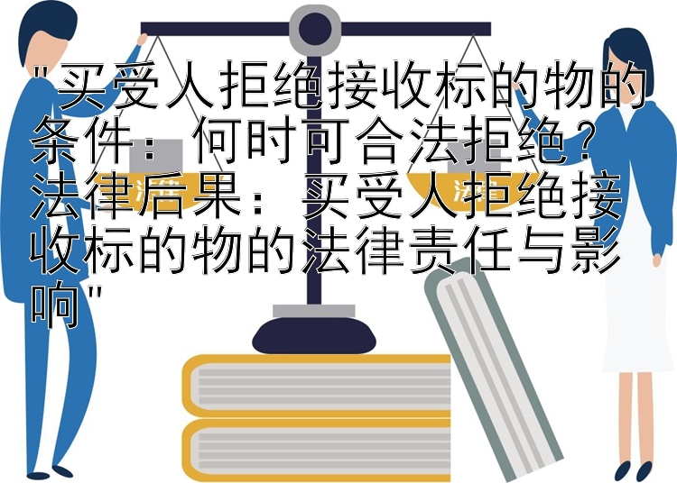 买受人拒绝接收标的物的条件：何时可合法拒绝？
法律后果：买受人拒绝接收标的物的法律责任与影响