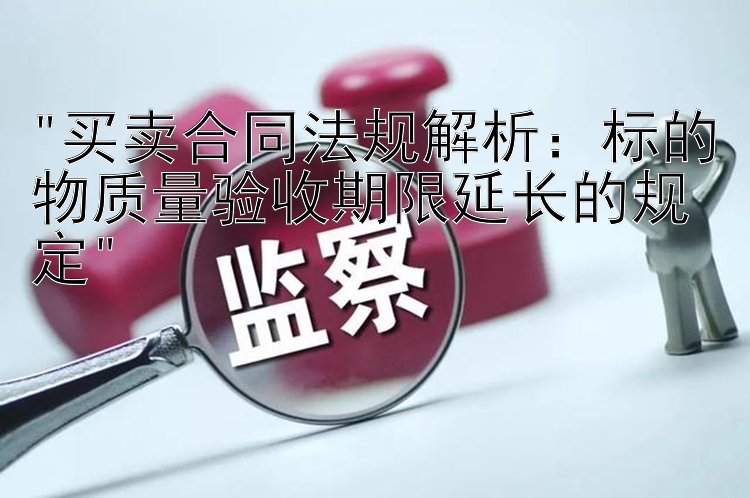 买卖合同法规解析：标的物质量验收期限延长的规定