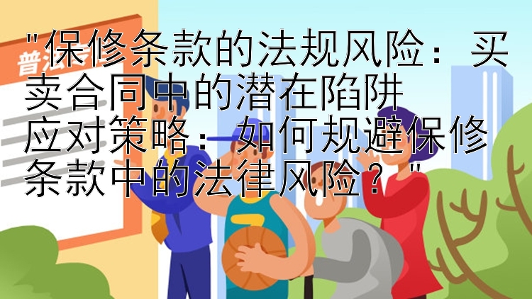 保修条款的法规风险：买卖合同中的潜在陷阱
应对策略：如何规避保修条款中的法律风险？