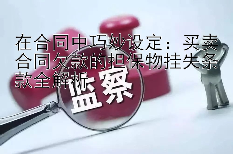 在合同中巧妙设定：买卖合同欠款的担保物挂失条款全解析