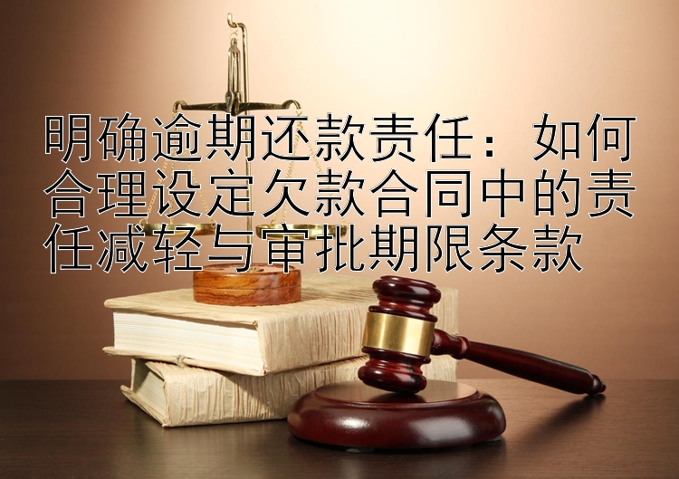 明确逾期还款责任：如何合理设定欠款合同中的责任减轻与审批期限条款