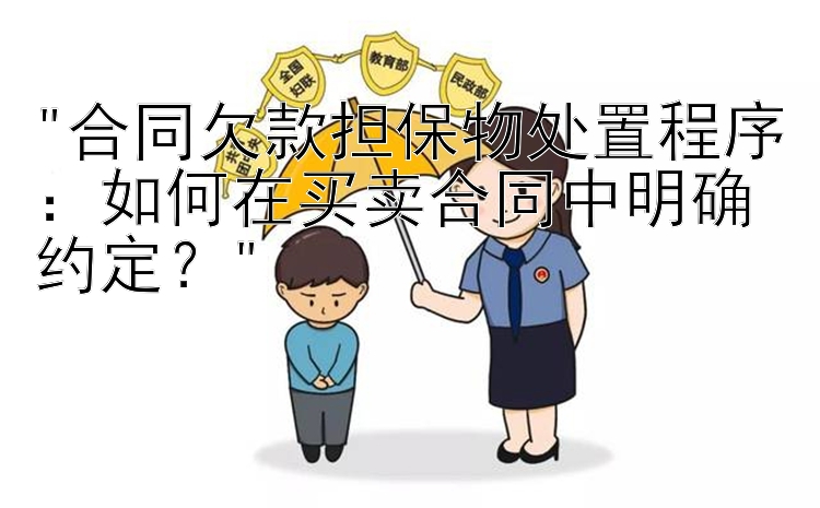 合同欠款担保物处置程序：如何在买卖合同中明确约定？