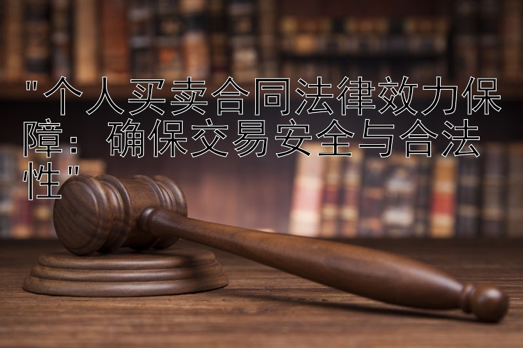 个人买卖合同法律效力保障：确保交易安全与合法性