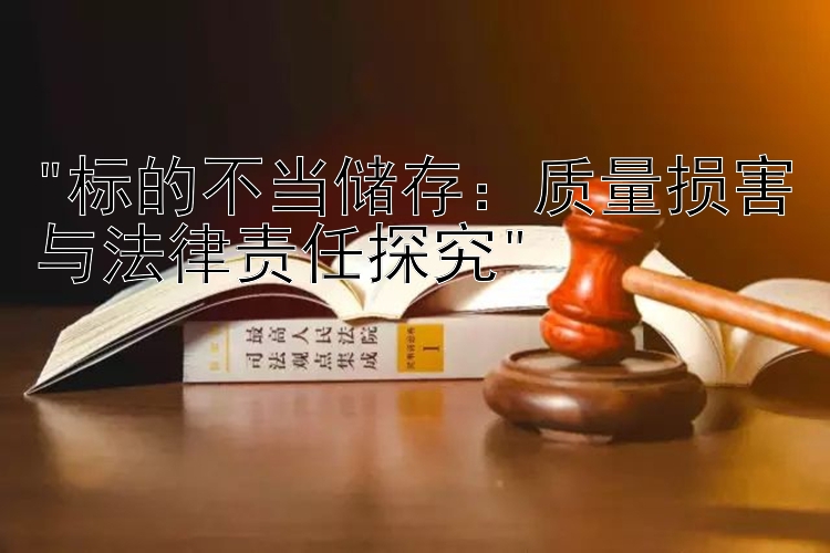 标的不当储存：质量损害与法律责任探究