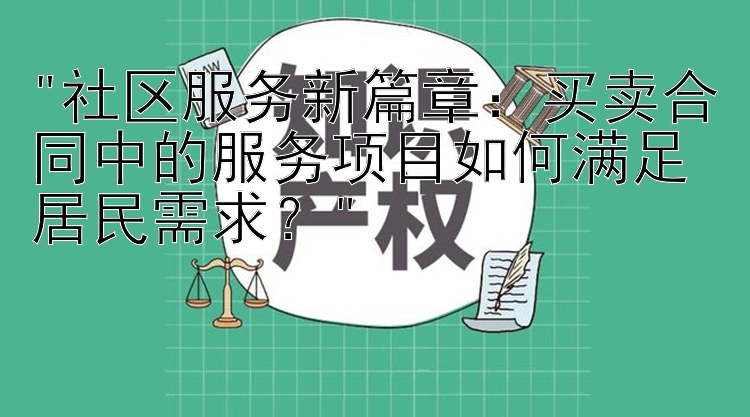 社区服务新篇章：买卖合同中的服务项目如何满足居民需求？